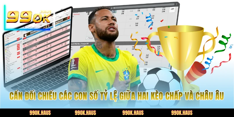 Cần đối chiếu các con số tỷ lệ giữa hai kèo chấp và châu Âu