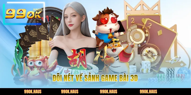 Game Bài 3D - Sảnh Cược Đẳng Cấp Và Uy Tín Tại 99OK 2 Đôi nét về sảnh game bài 3D