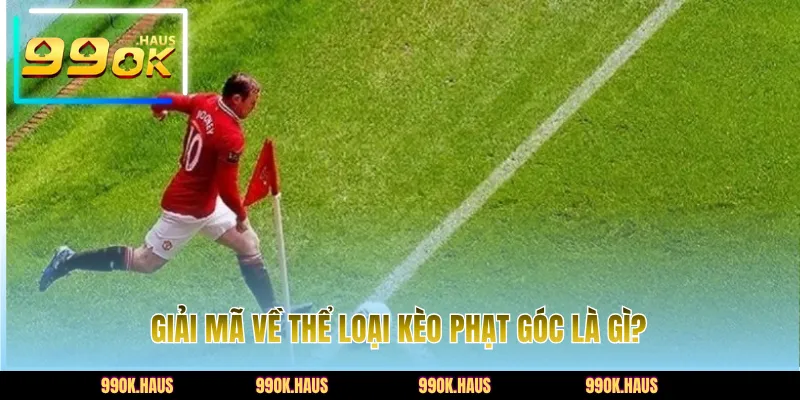 Giải mã chi tiết về thể loại kèo phạt góc là gì?